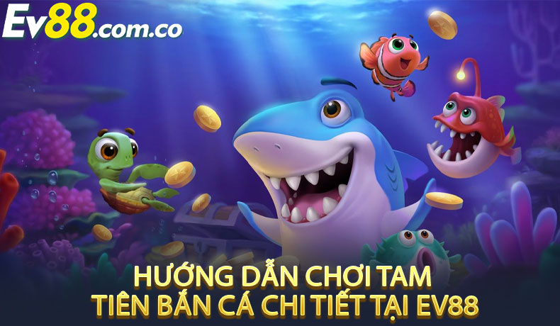 Hướng Dẫn Chơi Tam Tiên Bắn Cá Chi Tiết Tại EV88